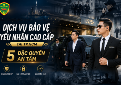 Dịch Vụ Bảo Bệ Yếu Nhân Cao Cấp Tại TP.HCM: 5 Đặc Quyền An Tâm