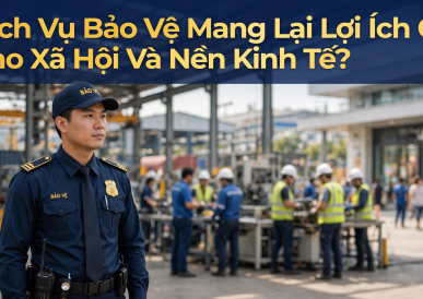 Dịch Vụ Bảo Vệ Mang Lại Lợi Ích Gì Cho Xã Hội Và Nền Kinh Tế?