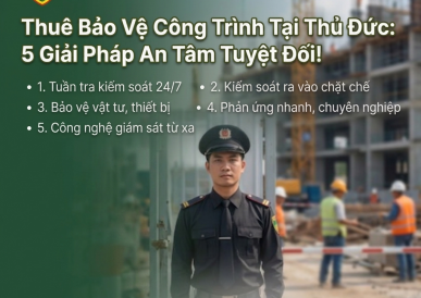 Thuê Bảo Vệ Công Trình Tại Thủ Đức: 5 Giải Pháp An Tâm Tuyệt Đối!