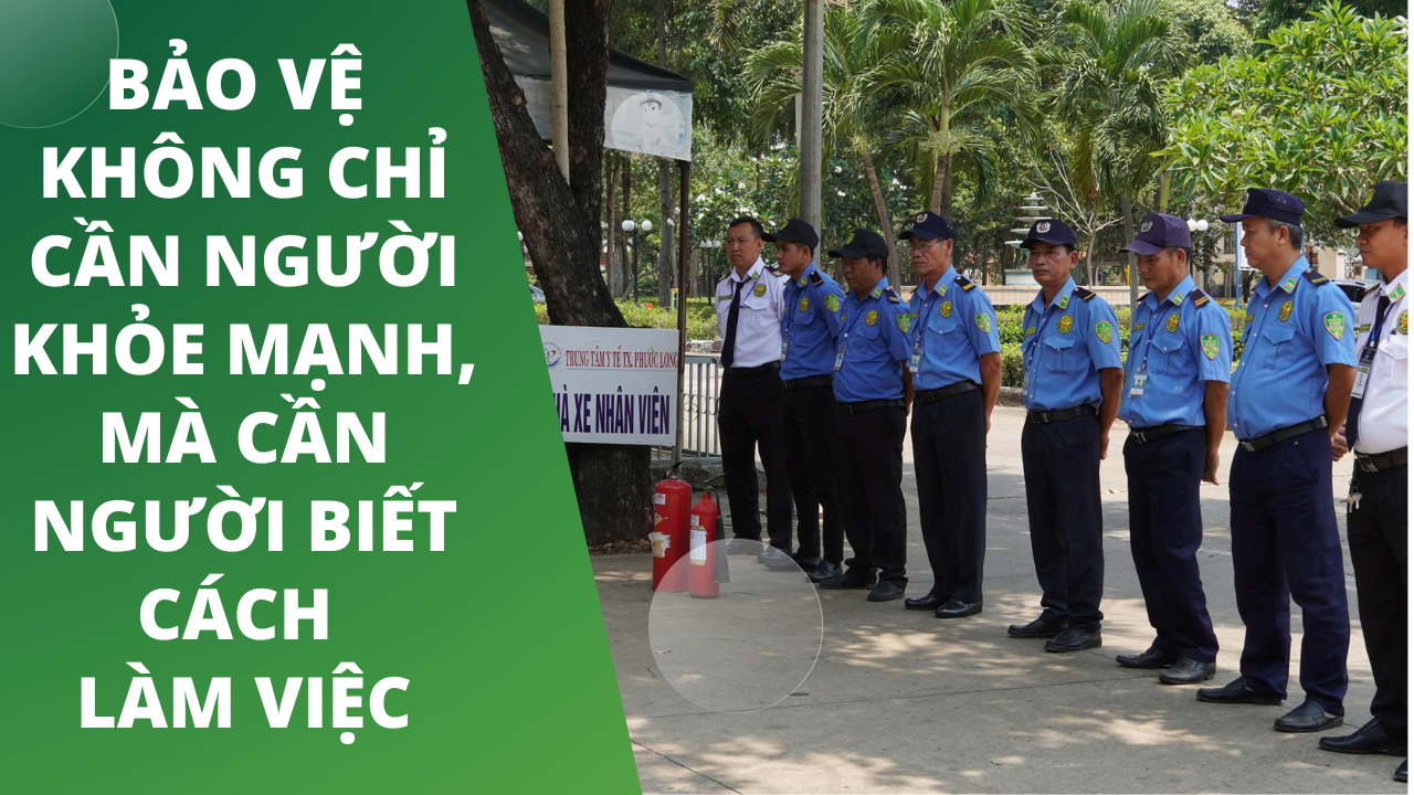 Bảo vệ không chỉ cần người khỏe mạnh, mà cần người biết cách làm việc