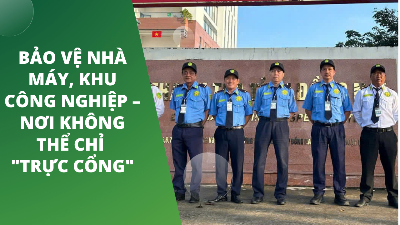 Bảo vệ nhà máy, khu công nghiệp – nơi không thể chỉ "trực cổng"