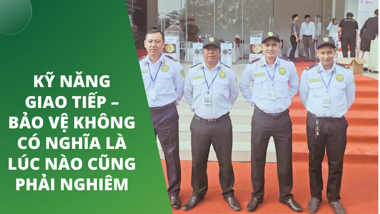Kỹ năng giao tiếp – bảo vệ không có nghĩa là lúc nào cũng phải nghiêm