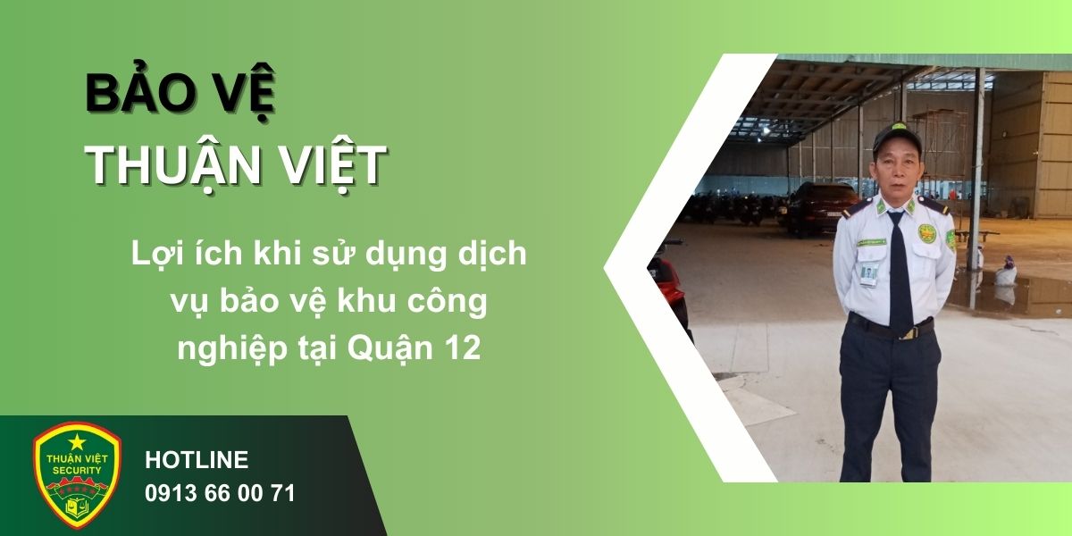 Lợi ích khi sử dụng dịch vụ bảo vệ khu công nghiệp tại Quận 12