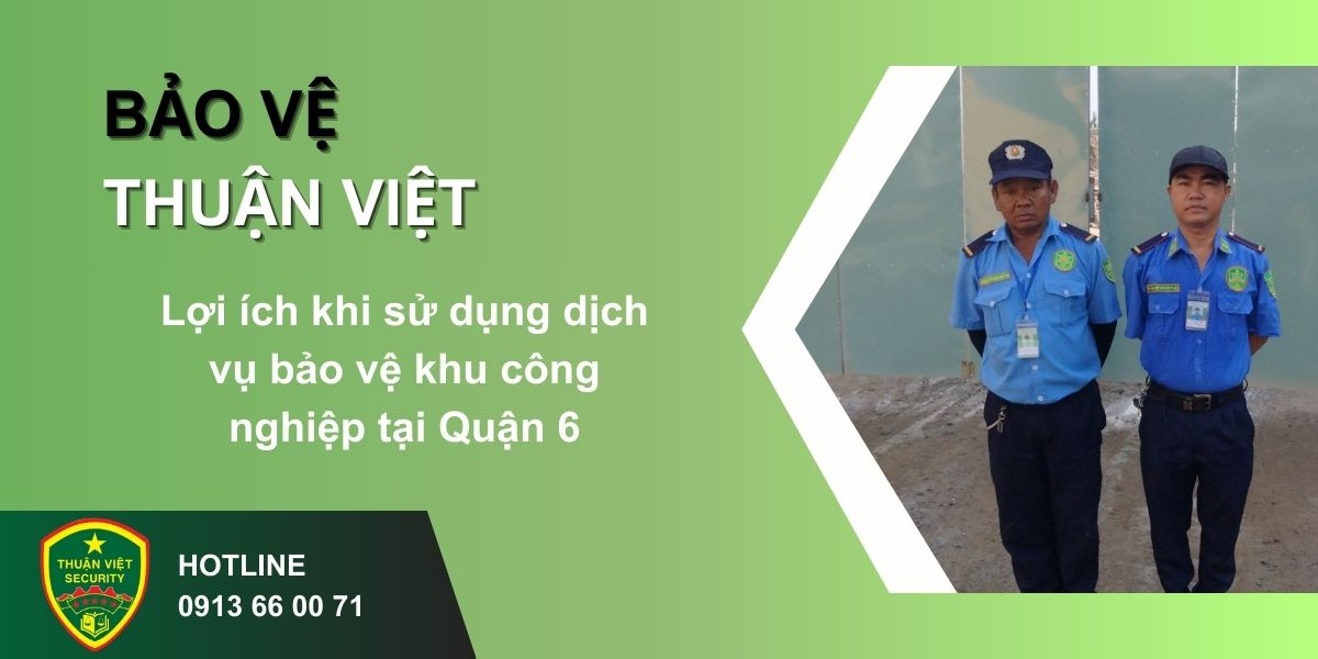 Lợi ích khi sử dụng dịch vụ bảo vệ khu công nghiệp tại Quận 6