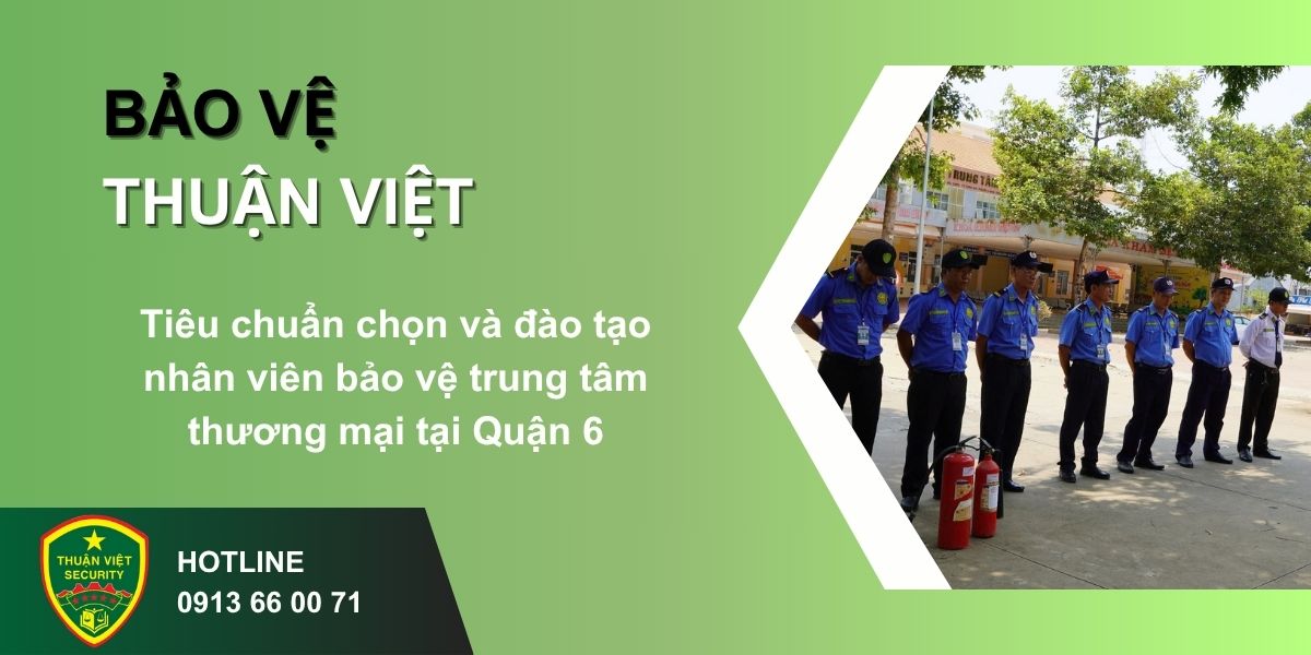 Tiêu chuẩn chọn và đào tạo nhân viên bảo vệ trung tâm thương mại tại Quận 6